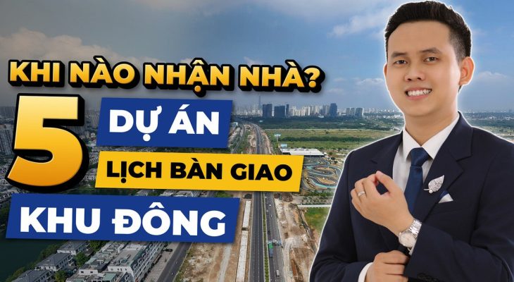 Khi Nào Bàn Giao? Lịch 5 Dự Án Căn Hộ Khu Đông